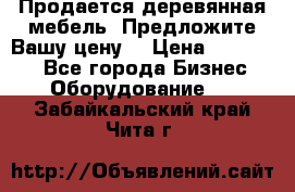 Продается деревянная мебель. Предложите Вашу цену! › Цена ­ 150 000 - Все города Бизнес » Оборудование   . Забайкальский край,Чита г.